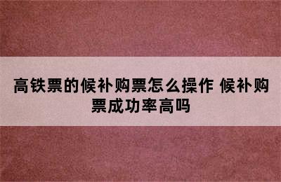 高铁票的候补购票怎么操作 候补购票成功率高吗